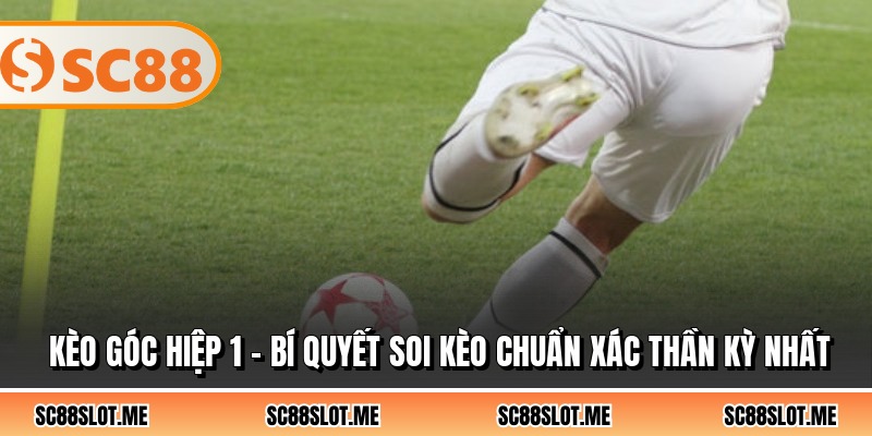 Kèo Góc Hiệp 1 - Bí Quyết Soi Kèo Chuẩn Xác Thần Kỳ Nhất