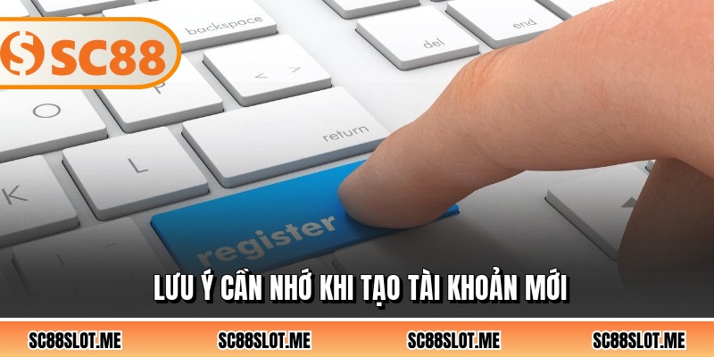 Lưu ý cần nhớ khi tạo tài khoản mới