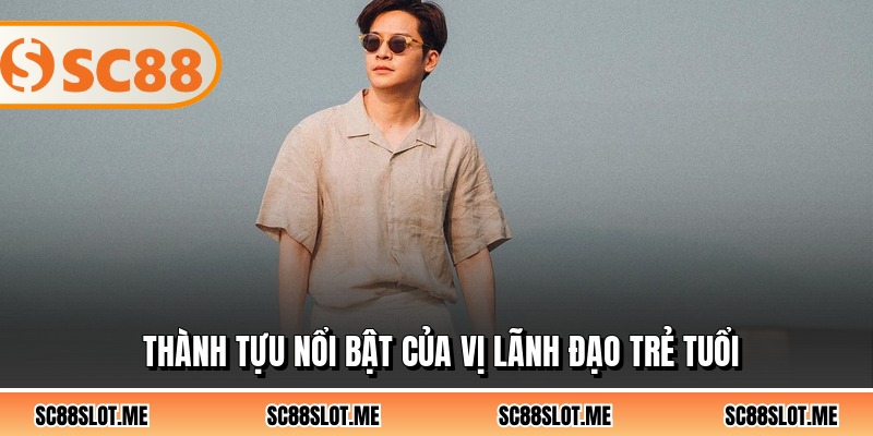 Thành tựu nổi bật của vị lãnh đạo trẻ tuổi